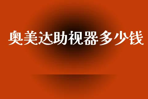 奥美达助视器多少钱_https://www.fsyjjx.cn_期货在线_第1张