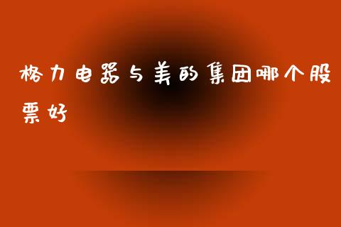 格力电器与美的集团哪个股票好_https://www.fsyjjx.cn_股指期货_第1张