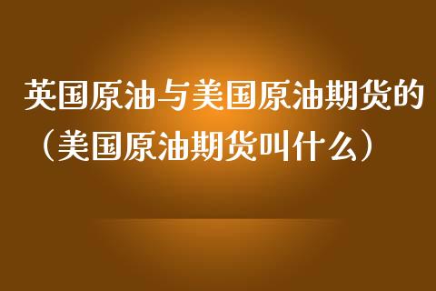 英国原油与美国原油期货的（美国原油期货叫什么）_https://www.fsyjjx.cn_期货资讯_第1张