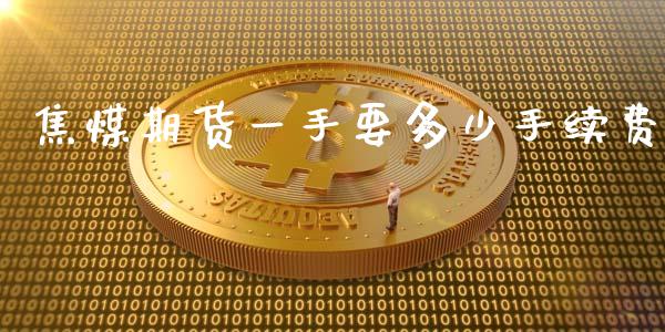 焦煤期货一手要多少手续费_https://www.fsyjjx.cn_期货研报_第1张