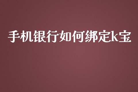 手机银行如何绑定k宝_https://www.fsyjjx.cn_期货研报_第1张