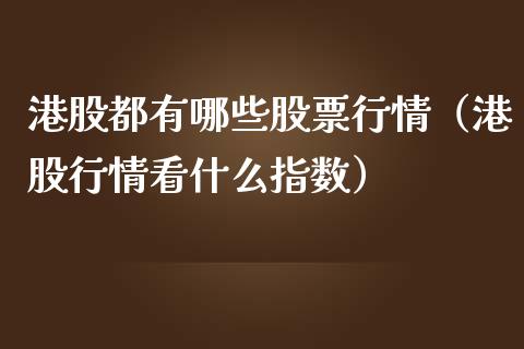 港股都有哪些股票行情（港股行情看什么指数）_https://www.fsyjjx.cn_股票指导_第1张