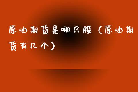 原油期货是哪只股（原油期货有几个）_https://www.fsyjjx.cn_期货资讯_第1张