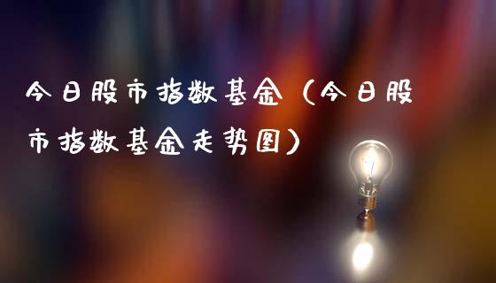 今日股市指数基金（今日股市指数基金走势图）_https://www.fsyjjx.cn_理财资讯_第1张