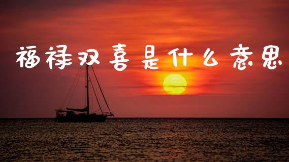 福禄双喜是什么意思_https://www.fsyjjx.cn_理财资讯_第1张