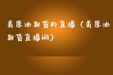 美原油期货的直播（美原油期货直播间）_https://www.fsyjjx.cn_期货在线_第1张