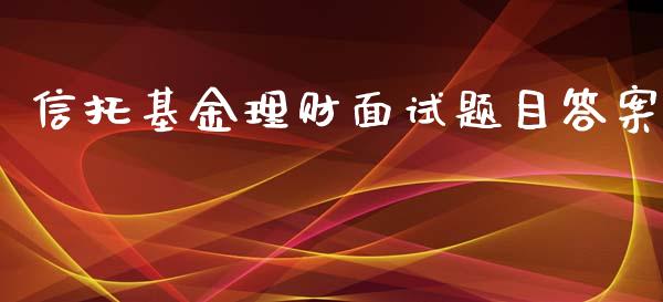 信托基金理财面试题目答案_https://www.fsyjjx.cn_理财资讯_第1张
