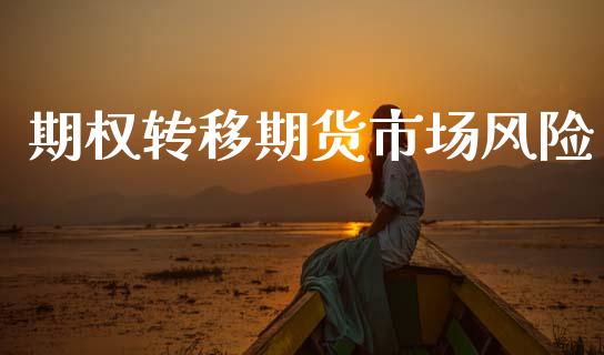 期权转移期货市场风险_https://www.fsyjjx.cn_期货研报_第1张