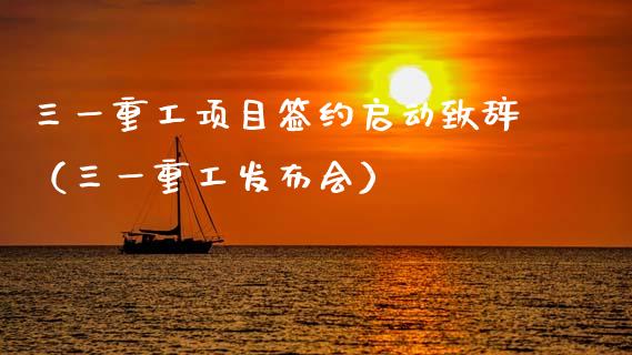 三一重工项目签约启动致辞（三一重工发布会）_https://www.fsyjjx.cn_股市分析_第1张