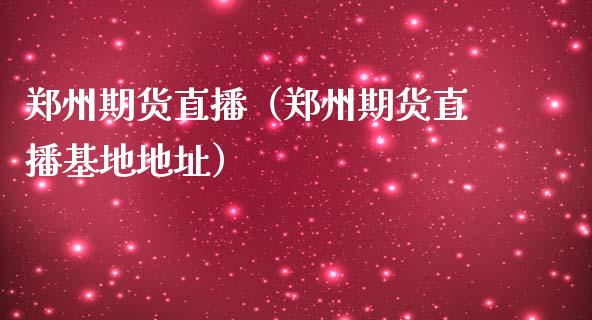 郑州期货直播（郑州期货直播基地地址）_https://www.fsyjjx.cn_期货在线_第1张