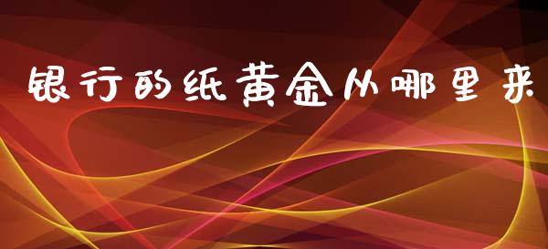 银行的纸黄金从哪里来_https://www.fsyjjx.cn_股票指导_第1张