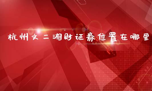 杭州文二湘财证券位置在哪里_https://www.fsyjjx.cn_理财资讯_第1张