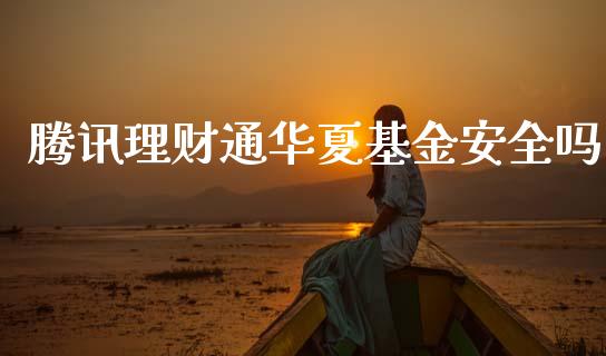 腾讯理财通华夏基金安全吗_https://www.fsyjjx.cn_问财精选_第1张