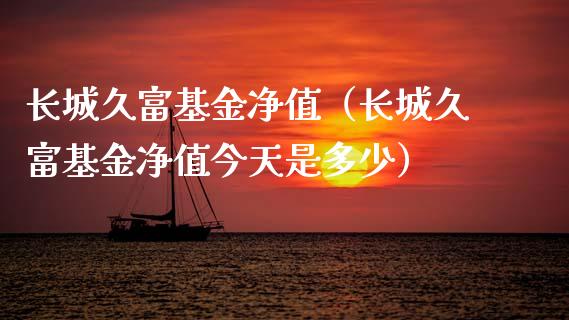 长城久富基金净值（长城久富基金净值今天是多少）_https://www.fsyjjx.cn_理财资讯_第1张