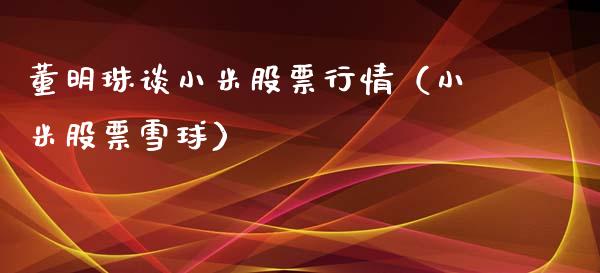 董明珠谈小米股票行情（小米股票雪球）_https://www.fsyjjx.cn_股市分析_第1张