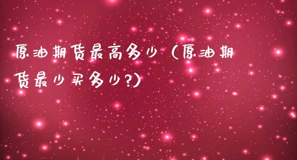 原油期货最高多少（原油期货最少买多少?）_https://www.fsyjjx.cn_期货资讯_第1张