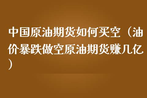 中国原油期货如何买空（油价暴跌做空原油期货赚几亿）_https://www.fsyjjx.cn_期货资讯_第1张