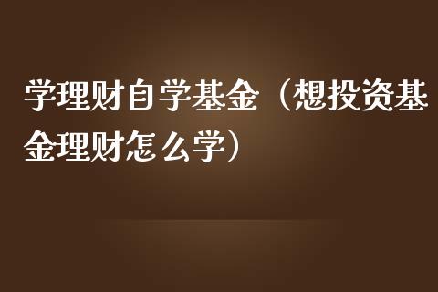 学理财自学基金（想投资基金理财怎么学）_https://www.fsyjjx.cn_理财资讯_第1张