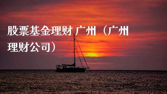 股票基金理财 广州（广州理财公司）_https://www.fsyjjx.cn_问财精选_第1张