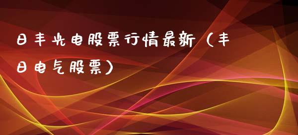 日丰光电股票行情最新（丰日电气股票）_https://www.fsyjjx.cn_股指期货_第1张