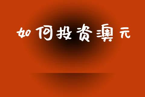 如何投资澳元_https://www.fsyjjx.cn_问财精选_第1张