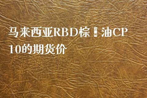 马来西亚RBD棕榈油CP10的期货价_https://www.fsyjjx.cn_期货资讯_第1张