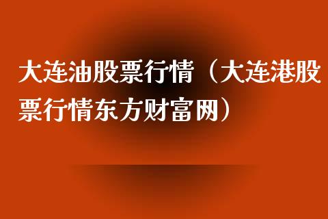 大连油股票行情（大连港股票行情东方财富网）_https://www.fsyjjx.cn_股市分析_第1张
