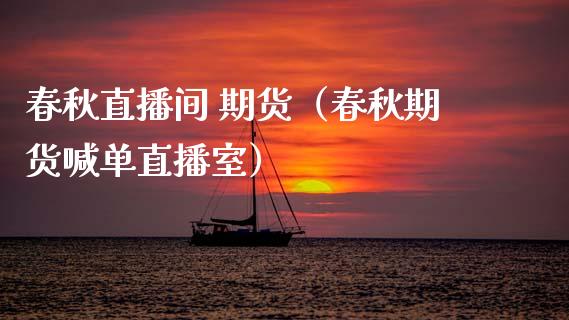 春秋直播间 期货（春秋期货喊单直播室）_https://www.fsyjjx.cn_期货在线_第1张