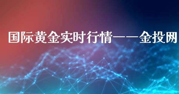 国际黄金实时行情――金投网_https://www.fsyjjx.cn_期货资讯_第1张