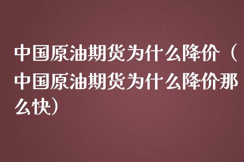 中国原油期货为什么降价（中国原油期货为什么降价那么快）_https://www.fsyjjx.cn_期货资讯_第1张
