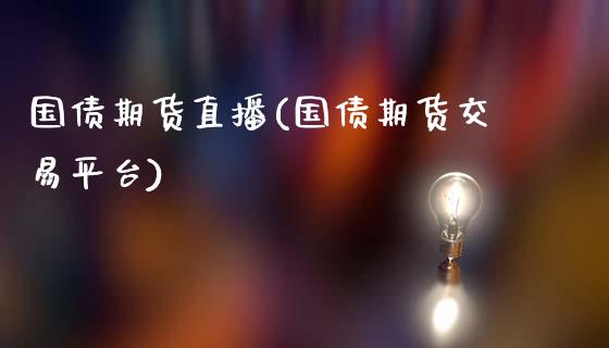 国债期货直播(国债期货交易平台)_https://www.fsyjjx.cn_问财精选_第1张