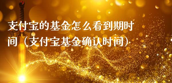 支付宝的基金怎么看到期时间（支付宝基金确认时间）_https://www.fsyjjx.cn_问财精选_第1张