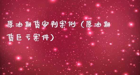 原油期货审判案例（原油期货巨亏案件）_https://www.fsyjjx.cn_期货资讯_第1张