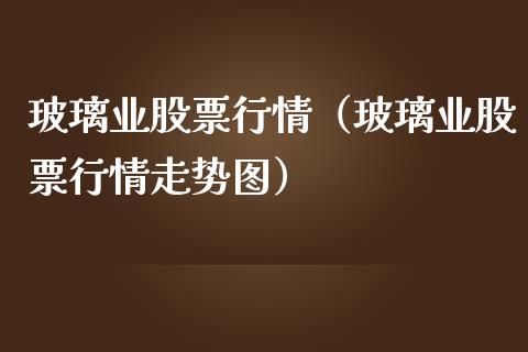 玻璃业股票行情（玻璃业股票行情走势图）_https://www.fsyjjx.cn_股市分析_第1张