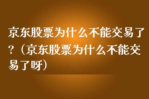 京东股票为什么不能交易了?（京东股票为什么不能交易了呀）_https://www.fsyjjx.cn_股指期货_第1张