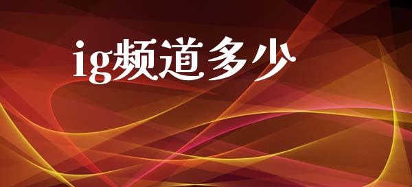 ig频道多少_https://www.fsyjjx.cn_理财资讯_第1张