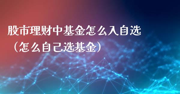 股市理财中基金怎么入自选（怎么自己选基金）_https://www.fsyjjx.cn_问财精选_第1张