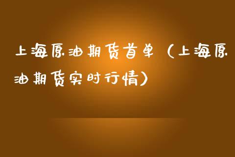 上海原油期货首单（上海原油期货实时行情）_https://www.fsyjjx.cn_期货研报_第1张