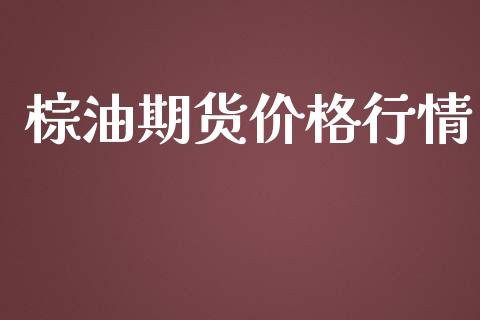 棕油期货价格行情_https://www.fsyjjx.cn_期货研报_第1张