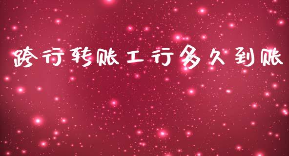 跨行转账工行多久到账_https://www.fsyjjx.cn_问财精选_第1张