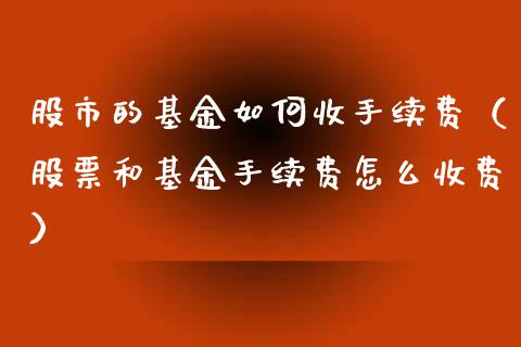 股市的基金如何收手续费（股票和基金手续费怎么收费）_https://www.fsyjjx.cn_问财精选_第1张