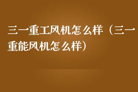 三一重工风机怎么样（三一重能风机怎么样）_https://www.fsyjjx.cn_股指期货_第1张