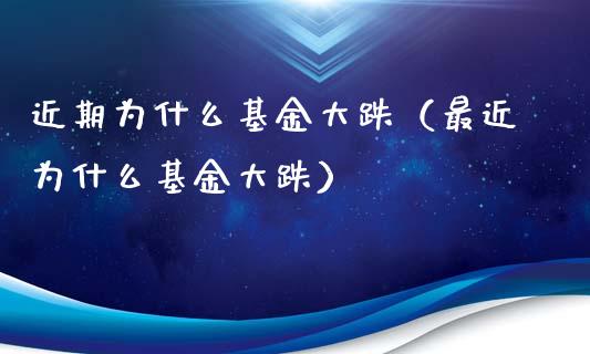 近期为什么基金大跌（最近为什么基金大跌）_https://www.fsyjjx.cn_理财资讯_第1张