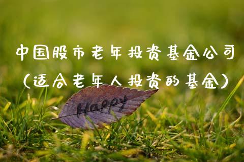 中国股市老年投资基金公司（适合老年人投资的基金）_https://www.fsyjjx.cn_理财资讯_第1张