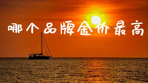 哪个品牌金价最高_https://www.fsyjjx.cn_期货在线_第1张