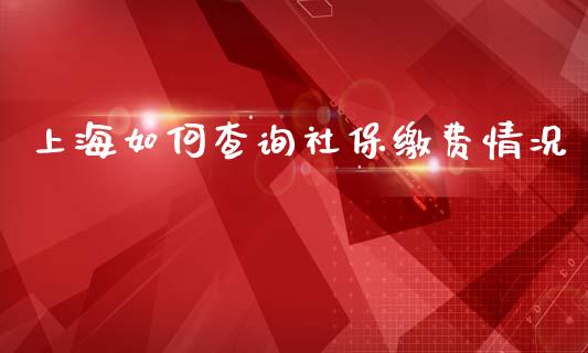 上海如何查询社保缴费情况_https://www.fsyjjx.cn_股市分析_第1张