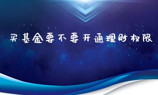 买基金要不要开通理财权限_https://www.fsyjjx.cn_理财资讯_第1张