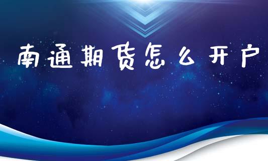南通期货怎么开户_https://www.fsyjjx.cn_股市分析_第1张