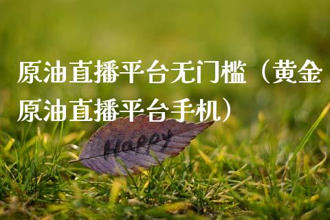 原油直播平台无门槛（黄金原油直播平台手机）_https://www.fsyjjx.cn_期货在线_第1张