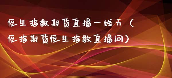 恒生指数期货直播一线天（恒指期货恒生指数直播间）_https://www.fsyjjx.cn_期货在线_第1张